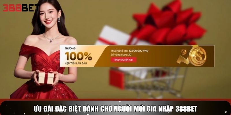 Ưu đãi đặc biệt dành cho người mới gia nhập 388bet